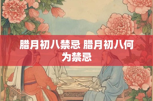 腊月初八禁忌 腊月初八何为禁忌