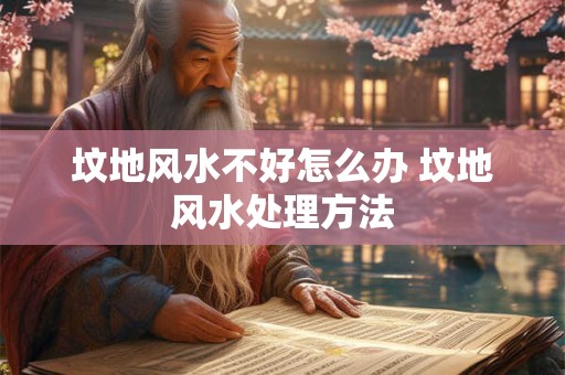 坟地风水不好怎么办 坟地风水处理方法