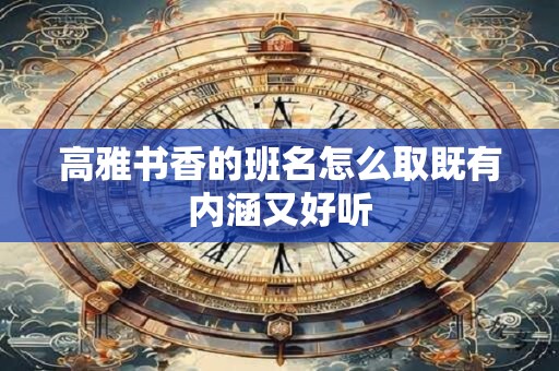 高雅书香的班名怎么取既有内涵又好听