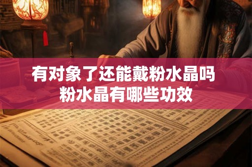 有对象了还能戴粉水晶吗 粉水晶有哪些功效