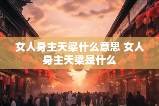 女人身主天梁什么意思 女人身主天梁是什么