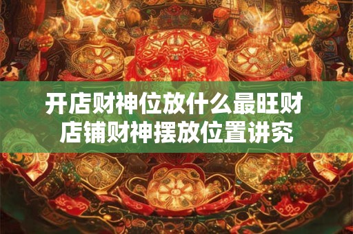 开店财神位放什么最旺财 店铺财神摆放位置讲究