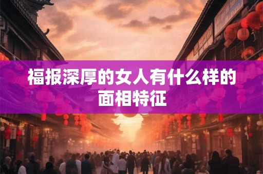 福报深厚的女人有什么样的面相特征