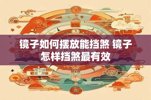 镜子如何摆放能挡煞 镜子怎样挡煞最有效