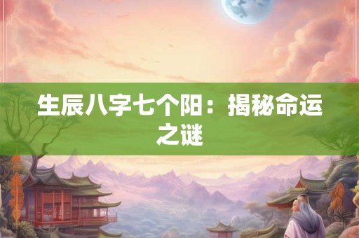 生辰八字七个阳：揭秘命运之谜