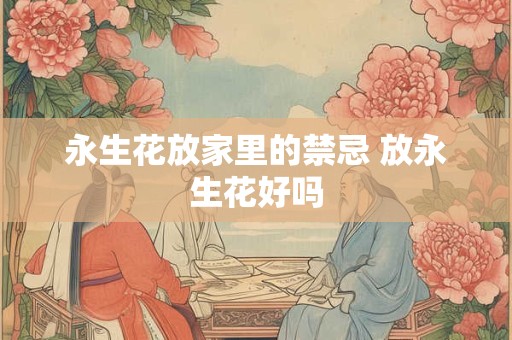 永生花放家里的禁忌 放永生花好吗