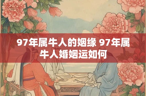 97年属牛人的姻缘 97年属牛人婚姻运如何