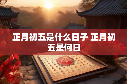 正月初五是什么日子 正月初五是何日
