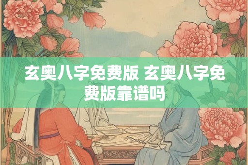 玄奥八字免费版 玄奥八字免费版靠谱吗
