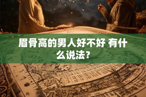 眉骨高的男人好不好 有什么说法？