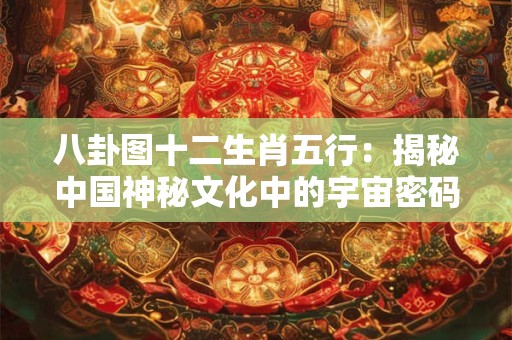 八卦图十二生肖五行：揭秘中国神秘文化中的宇宙密码
