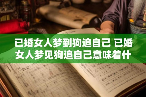 已婚女人梦到狗追自己 已婚女人梦见狗追自己意味着什么