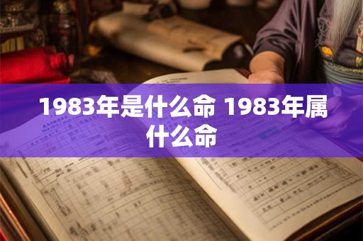 1983年是什么命 1983年属什么命
