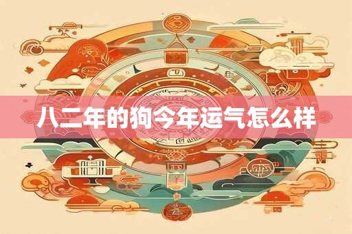 八二年的狗今年运气怎么样