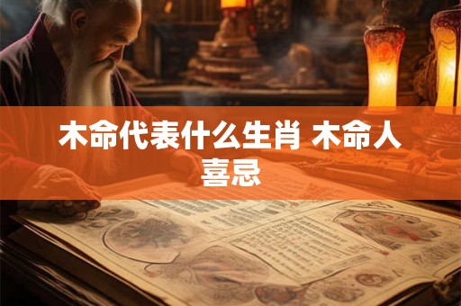 木命代表什么生肖 木命人喜忌