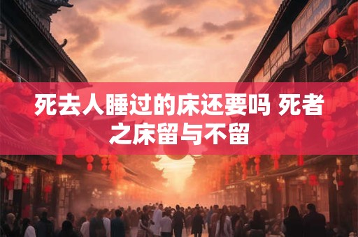死去人睡过的床还要吗 死者之床留与不留