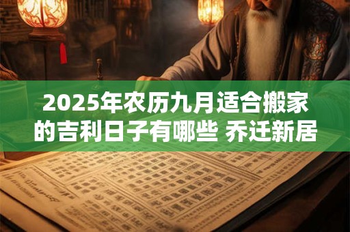 2026年农历九月适合搬家的吉利日子有哪些 乔迁新居的讲究
