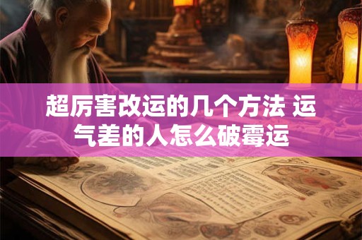 超厉害改运的几个方法 运气差的人怎么破霉运