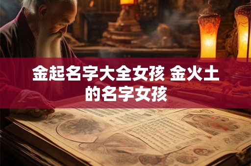 金起名字大全女孩 金火土的名字女孩