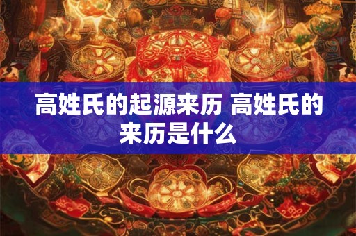 高姓氏的起源来历 高姓氏的来历是什么