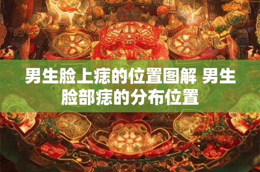 男生脸上痣的位置图解 男生脸部痣的分布位置