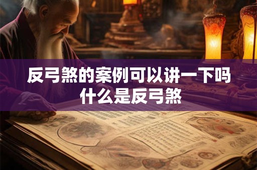 反弓煞的案例可以讲一下吗 什么是反弓煞