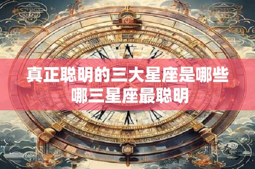 真正聪明的三大星座是哪些 哪三星座最聪明