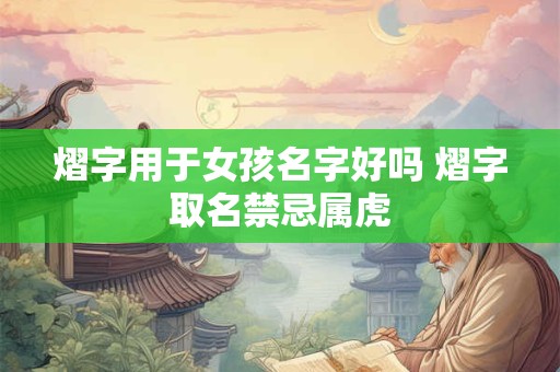 熠字用于女孩名字好吗 熠字取名禁忌属虎