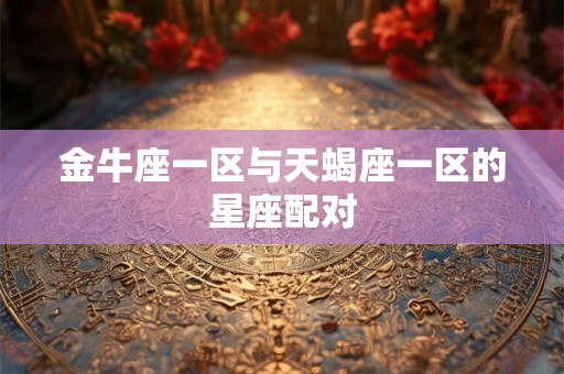 金牛座一区与天蝎座一区的星座配对