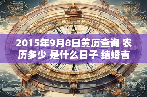2015年9月8日黄历查询 农历多少 是什么日子 结婚吉时