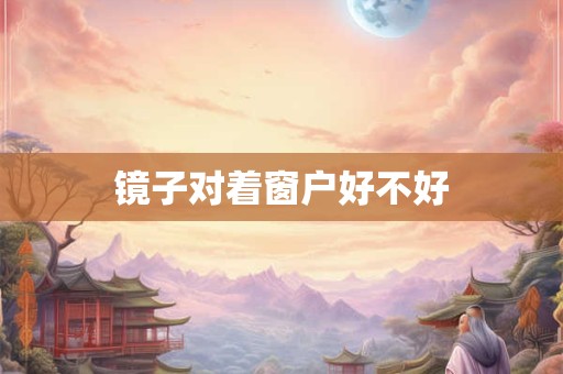 镜子对着窗户好不好