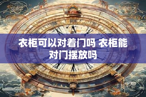 衣柜可以对着门吗 衣柜能对门摆放吗