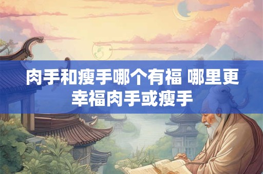 肉手和瘦手哪个有福 哪里更幸福肉手或瘦手