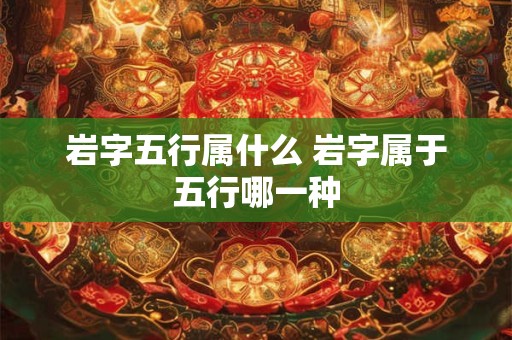 岩字五行属什么 岩字属于五行哪一种