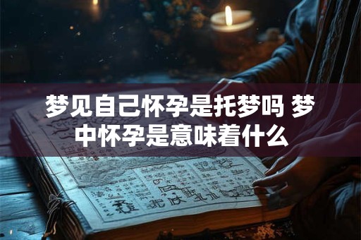 梦见自己怀孕是托梦吗 梦中怀孕是意味着什么