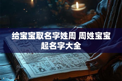 给宝宝取名字姓周 周姓宝宝起名字大全