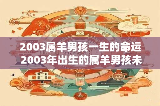 2003属羊男孩一生的命运 2003年出生的属羊男孩未来命运如何