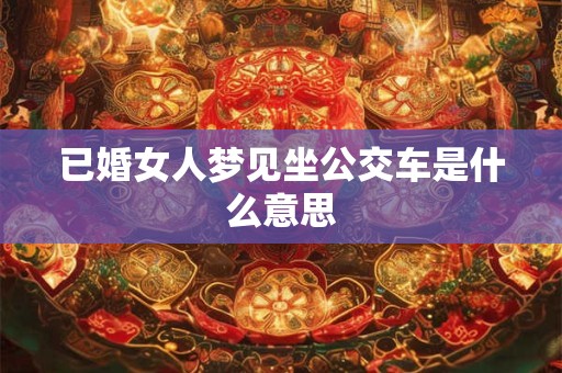 已婚女人梦见坐公交车是什么意思