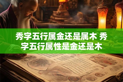 秀字五行属金还是属木 秀字五行属性是金还是木