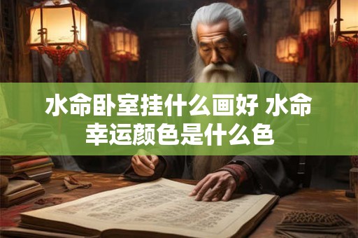 水命卧室挂什么画好 水命幸运颜色是什么色