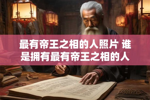 最有帝王之相的人照片 谁是拥有最有帝王之相的人