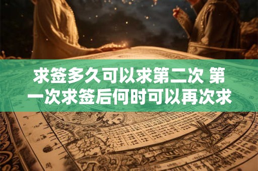 求签多久可以求第二次 第一次求签后何时可以再次求签