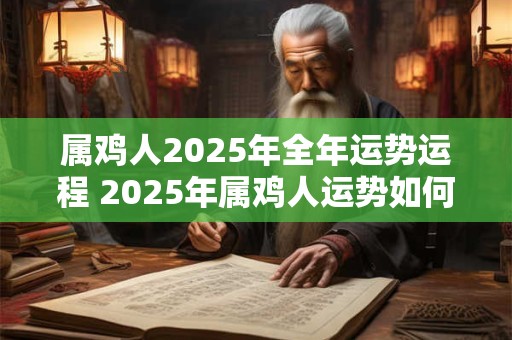 属鸡人2025年全年运势运程 2025年属鸡人运势如何