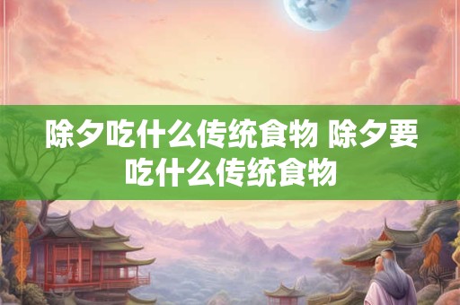 除夕吃什么传统食物 除夕要吃什么传统食物