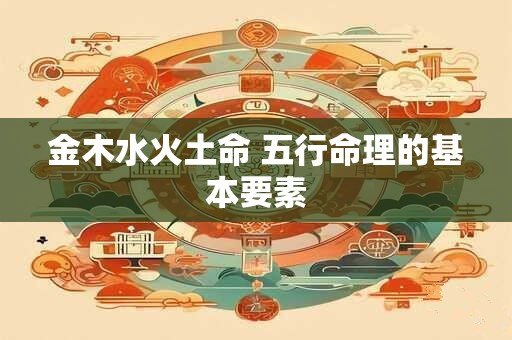金木水火土命 五行命理的基本要素