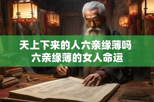 天上下来的人六亲缘薄吗 六亲缘薄的女人命运