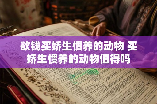 欲钱买娇生惯养的动物 买娇生惯养的动物值得吗