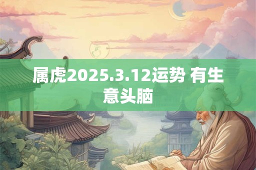 属虎2025.3.12运势 有生意头脑