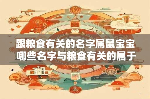 跟粮食有关的名字属鼠宝宝 哪些名字与粮食有关的属于鼠宝宝