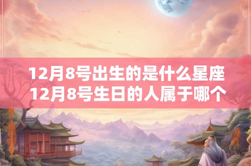 12月8号出生的是什么星座 12月8号生日的人属于哪个星座